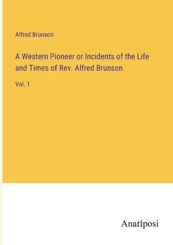 Cover image for A Western Pioneer or Incidents of the Life and Times of Rev. Alfred Brunson