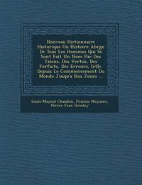 Cover image for Nouveau Dictionnaire Historique Ou Histoire Abr G E de Tous Les Hommes Qui Se Sont Fait Un Nom Par Des Talens, Des Vertus, Des Forfaits, Des Erreurs, [Et]c. Depuis Le Commencement Du Monde Jusqu'a Nos Jours ...