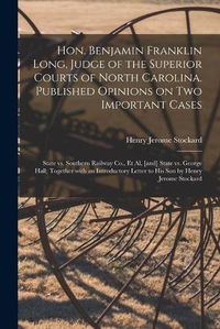 Cover image for Hon. Benjamin Franklin Long, Judge of the Superior Courts of North Carolina. Published Opinions on Two Important Cases