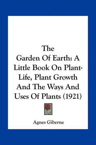 The Garden of Earth: A Little Book on Plant-Life, Plant Growth and the Ways and Uses of Plants (1921)