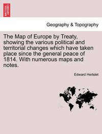 Cover image for The Map of Europe by Treaty, showing the various political and territorial changes which have taken place since the general peace of 1814. With numerous maps and notes. Vol. II