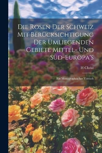 Cover image for Die Rosen der Schweiz mit Beruecksichtigung der umliegenden Gebiete Mittel- und Sued-Europa's