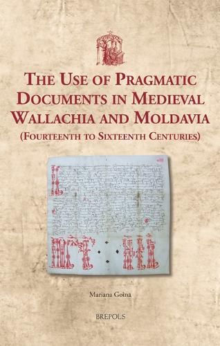 Cover image for The Use of Pragmatic Documents in Medieval Wallachia and Moldavia (Fourteenth to Sixteenth Centuries)