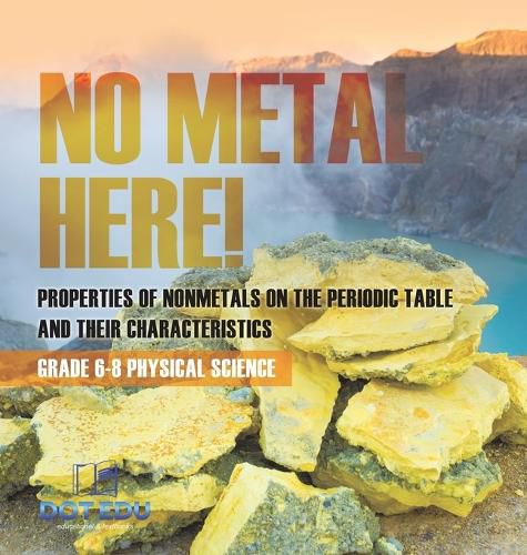 No Metal Here! Properties of Nonmetals on the Periodic Table and their Characteristics Grade 6-8 Physical Science