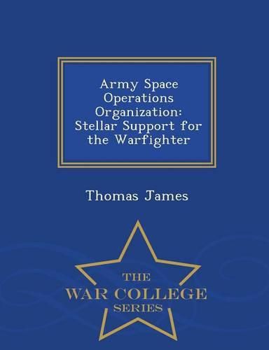 Cover image for Army Space Operations Organization: Stellar Support for the Warfighter - War College Series