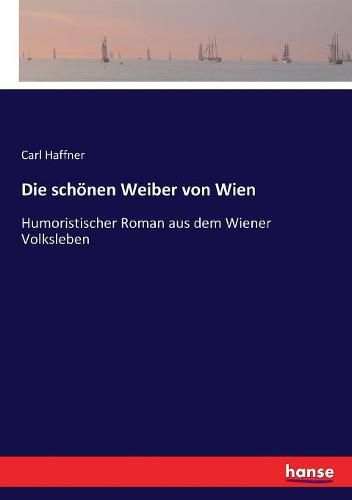 Cover image for Die schoenen Weiber von Wien: Humoristischer Roman aus dem Wiener Volksleben