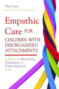 Cover image for Empathic Care for Children with Disorganized Attachments: A Model for Mentalizing, Attachment and Trauma-Informed Care