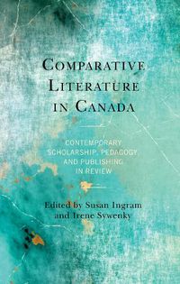 Cover image for Comparative Literature in Canada: Contemporary Scholarship, Pedagogy, and Publishing in Review