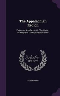 Cover image for The Appalachian Region: Paleozoic Appalachia, Or, the History of Maryland During Paleozoic Time