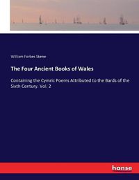 Cover image for The Four Ancient Books of Wales: Containing the Cymric Poems Attributed to the Bards of the Sixth Century. Vol. 2
