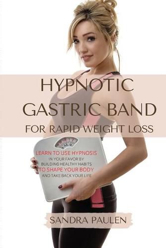 Cover image for Gastric Band Hypnosis for Rapid Weight Loss: Learn to use Hypnosis in your Favour by Building Healthy Habits to Shape your Body and Take Back Your Life