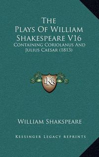 Cover image for The Plays of William Shakespeare V16: Containing Coriolanus and Julius Caesar (1813)