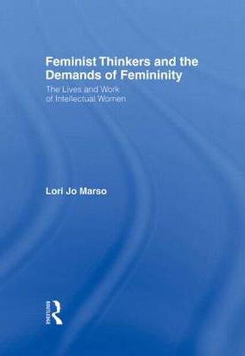 Cover image for Feminist Thinkers and the Demands of Femininity: The Lives and Work of Intellectual Women