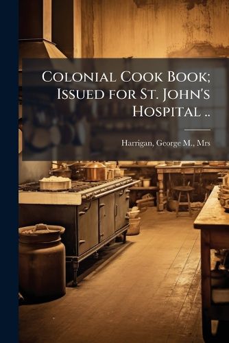 Cover image for Colonial Cook Book; Issued for St. John's Hospital ..