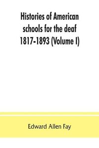 Cover image for Histories of American schools for the deaf, 1817-1893 (Volume I)