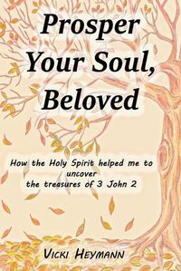 Cover image for Prosper Your Soul, Beloved: How the Holy Spirit Helped Me to Uncover the Treasures of 3 John 2