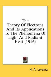 Cover image for The Theory of Electrons and Its Applications to the Phenomena of Light and Radiant Heat (1916)