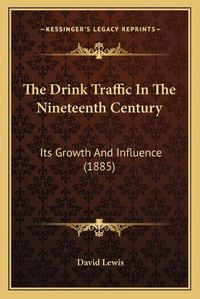 Cover image for The Drink Traffic in the Nineteenth Century: Its Growth and Influence (1885)