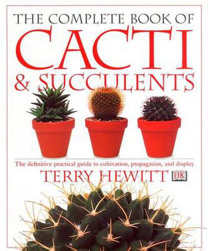 Cover image for The Complete Book of Cacti & Succulents: The Definitive Practical Guide to Culmination, Propagation, and Display