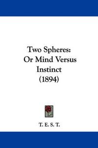 Cover image for Two Spheres: Or Mind Versus Instinct (1894)