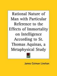 Cover image for Rational Nature of Man with Particular Reference to the Effects of Immortality on Intelligence According to St. Thomas Aquinas, a Metaphysical Study