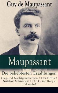 Cover image for Maupassant: Die Beliebtesten Erz hlungen (Tag-Und Nachtgeschichten + Der Horla + Nutzlose Sch nheit + Die Kleine Roque Und Mehr) - Vollst ndige Deutsche Ausgaben