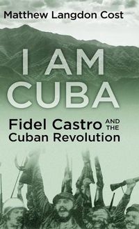 Cover image for I am Cuba: Fidel Castro and the Cuban Revolution