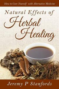 Cover image for Natural Effects of Herbal Healing: How to Cure Yourself with Alternative Medicine