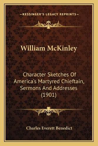 William McKinley: Character Sketches of America's Martyred Chieftain, Sermons and Addresses (1901)