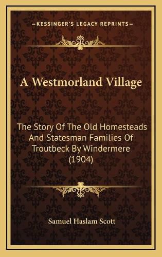 A Westmorland Village: The Story of the Old Homesteads and Statesman Families of Troutbeck by Windermere (1904)