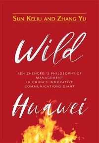 Cover image for Wild Huawei: Ren Zhengfei's Philosophy of Management in China's Innovative Communications Giant