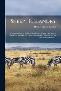 Cover image for Sheep Husbandry; With an Account of Different Breeds, and General Directions in Regard to Summer and Winter Management, Breeding and the Treatment of Diseases..