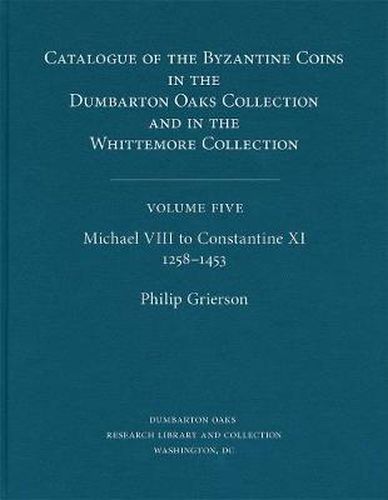 Cover image for Catalogue of the Byzantine Coins in the Dumbarton Oaks Collection and in the Whittemore Collection: Michael VIII to Constantine XI, 1258-1453