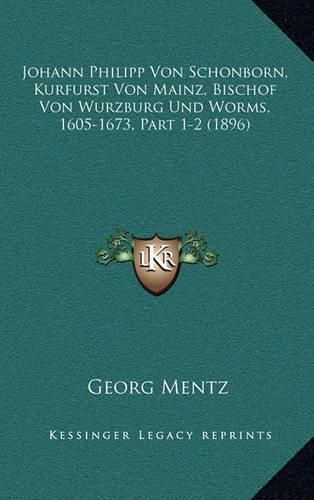 Johann Philipp Von Schonborn, Kurfurst Von Mainz, Bischof Von Wurzburg Und Worms, 1605-1673, Part 1-2 (1896)