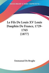 Cover image for Le Fils de Louis XV Louis Dauphin de France, 1729-1765 (1877)