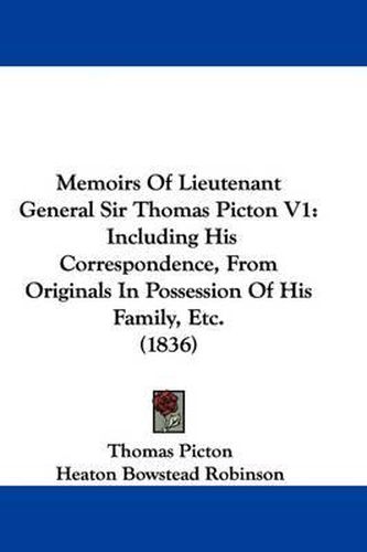 Cover image for Memoirs Of Lieutenant General Sir Thomas Picton V1: Including His Correspondence, From Originals In Possession Of His Family, Etc. (1836)