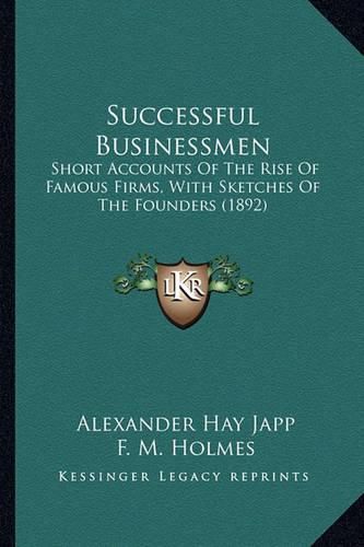 Successful Businessmen: Short Accounts of the Rise of Famous Firms, with Sketches of the Founders (1892)