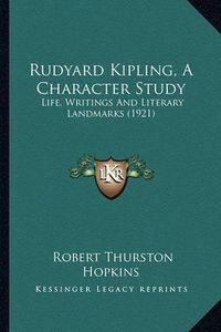 Cover image for Rudyard Kipling, a Character Study Rudyard Kipling, a Character Study: Life, Writings and Literary Landmarks (1921) Life, Writings and Literary Landmarks (1921)