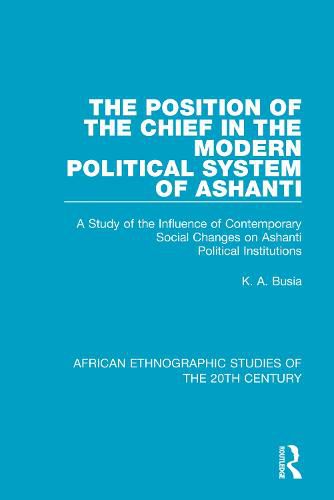 Cover image for The Position of the Chief in the Modern Political System of Ashanti: A Study of the Influence of Contemporary Social Changes on Ashanti Political Institutions