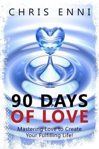 Cover image for 90 Days of Love: Mastering Love to Create Your Fulfilling Life!