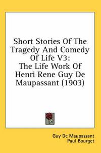 Cover image for Short Stories of the Tragedy and Comedy of Life V3: The Life Work of Henri Rene Guy de Maupassant (1903)