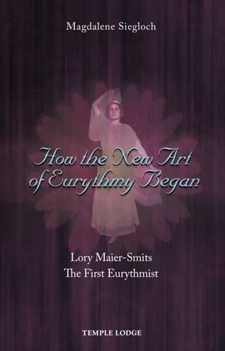 Cover image for How the New Art of Eurythmy Began: Lory Maier-Smits, the First Eurythmist
