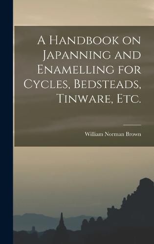 A Handbook on Japanning and Enamelling for Cycles, Bedsteads, Tinware, Etc.