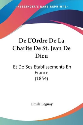 Cover image for de L'Ordre de La Charite de St. Jean de Dieu: Et de Ses Etablissements En France (1854)