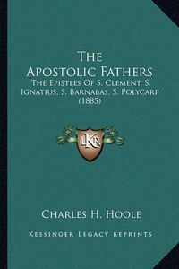 Cover image for The Apostolic Fathers: The Epistles of S. Clement, S. Ignatius, S. Barnabas, S. Polycarp (1885)