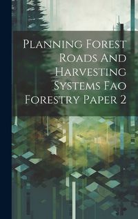 Cover image for Planning Forest Roads And Harvesting Systems Fao Forestry Paper 2