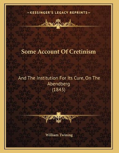 Cover image for Some Account of Cretinism: And the Institution for Its Cure, on the Abendberg (1843)