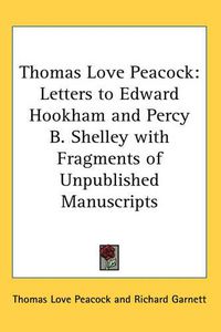 Cover image for Thomas Love Peacock: Letters to Edward Hookham and Percy B. Shelley with Fragments of Unpublished Manuscripts