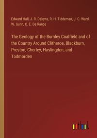 Cover image for The Geology of the Burnley Coalfield and of the Country Around Clitheroe, Blackburn, Preston, Chorley, Haslingden, and Todmorden