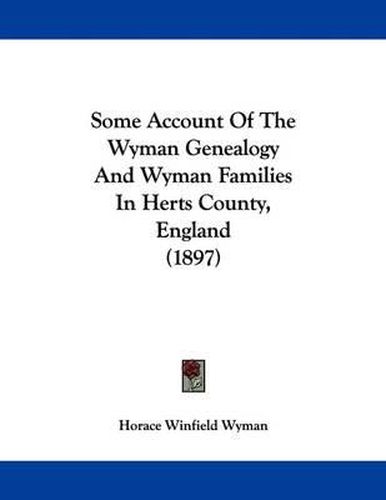 Cover image for Some Account of the Wyman Genealogy and Wyman Families in Herts County, England (1897)